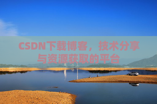 CSDN下载博客，技术分享与资源获取的平台